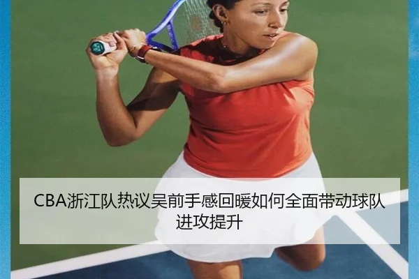 CBA浙江队热议吴前手感回暖如何全面带动球队进攻提升