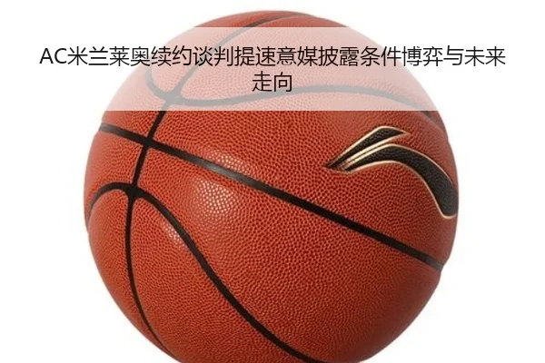 AC米兰莱奥续约谈判提速意媒披露条件博弈与未来走向