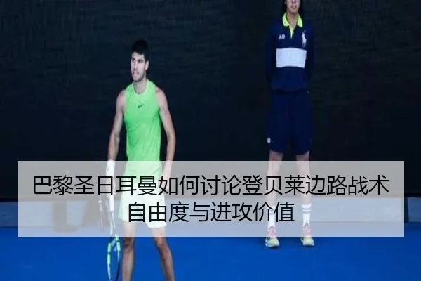 巴黎圣日耳曼如何讨论登贝莱边路战术自由度与进攻价值