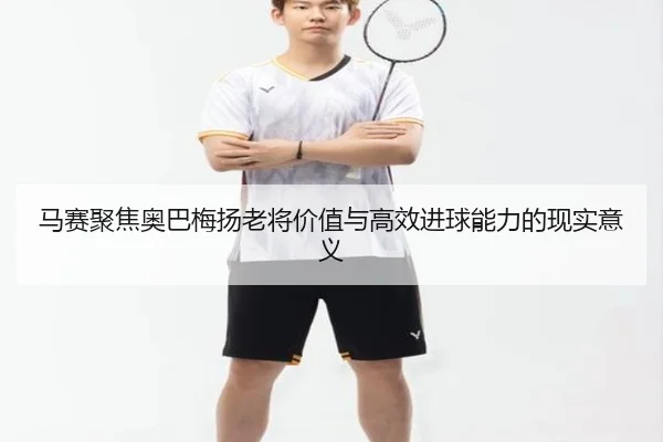 马赛聚焦奥巴梅扬老将价值与高效进球能力的现实意义