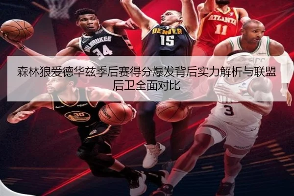 森林狼爱德华兹季后赛得分爆发背后实力解析与联盟后卫全面对比