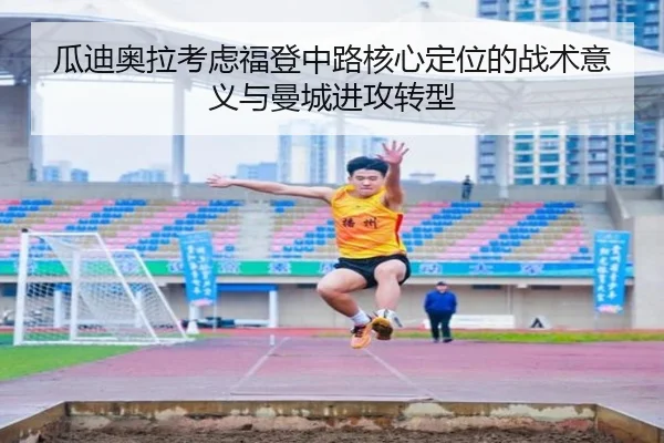 瓜迪奥拉考虑福登中路核心定位的战术意义与曼城进攻转型