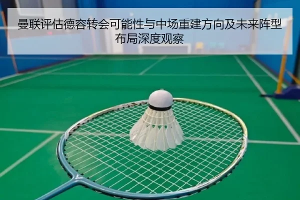 曼联评估德容转会可能性与中场重建方向及未来阵型布局深度观察