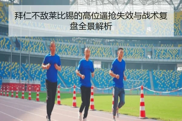 拜仁不敌莱比锡的高位逼抢失效与战术复盘全景解析