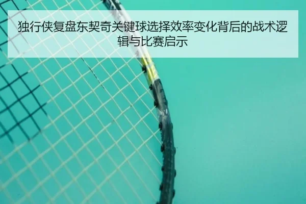 独行侠复盘东契奇关键球选择效率变化背后的战术逻辑与比赛启示