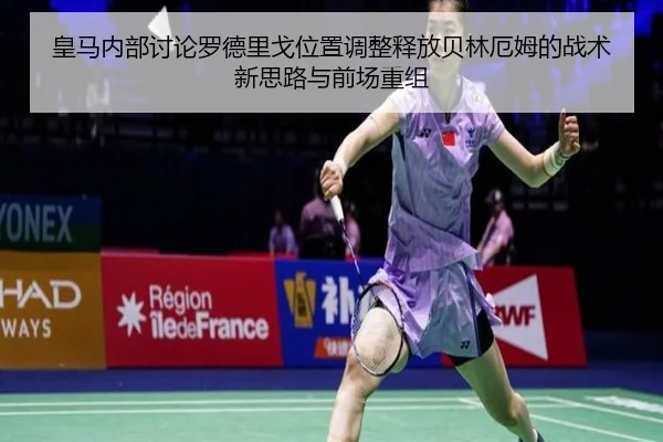 皇马内部讨论罗德里戈位置调整释放贝林厄姆的战术新思路与前场重组