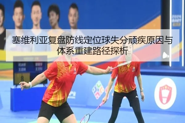 塞维利亚复盘防线定位球失分顽疾原因与体系重建路径探析