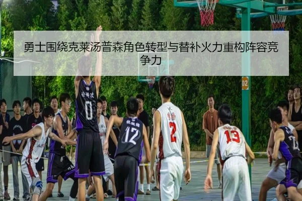勇士围绕克莱汤普森角色转型与替补火力重构阵容竞争力