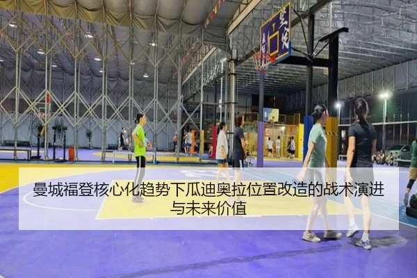 曼城福登核心化趋势下瓜迪奥拉位置改造的战术演进与未来价值