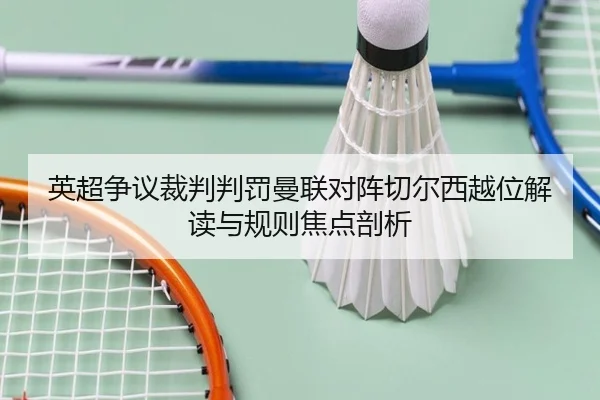 英超争议裁判判罚曼联对阵切尔西越位解读与规则焦点剖析