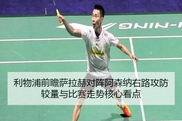 利物浦前瞻萨拉赫对阵阿森纳右路攻防较量与比赛走势核心看点