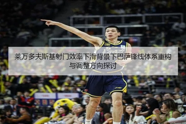 莱万多夫斯基射门效率下滑背景下巴萨锋线体系重构与调整方向探讨