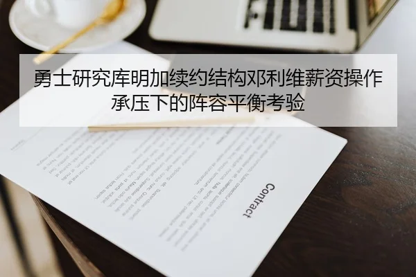勇士研究库明加续约结构邓利维薪资操作承压下的阵容平衡考验
