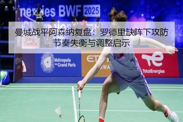 曼城战平阿森纳复盘：罗德里缺阵下攻防节奏失衡与调整启示