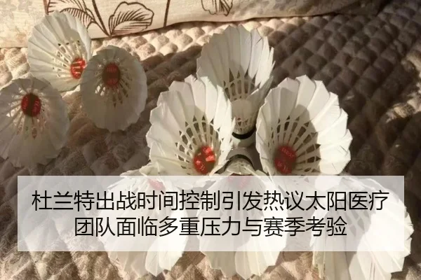 杜兰特出战时间控制引发热议太阳医疗团队面临多重压力与赛季考验